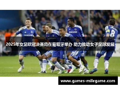 2025年女足欧冠决赛将在葡萄牙举办 助力推动女子足球发展