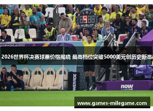 2026世界杯决赛球票价格揭晓 最高档位突破5000美元创历史新高